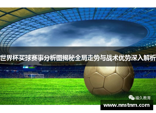 世界杯买球赛事分析图揭秘全局走势与战术优势深入解析