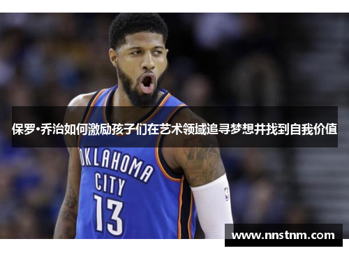 保罗·乔治如何激励孩子们在艺术领域追寻梦想并找到自我价值