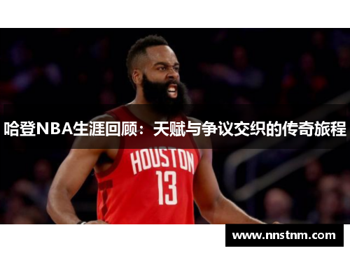 哈登NBA生涯回顾：天赋与争议交织的传奇旅程