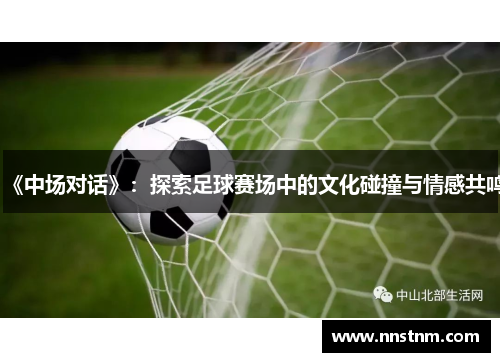 《中场对话》：探索足球赛场中的文化碰撞与情感共鸣