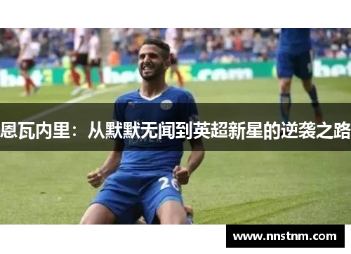 恩瓦内里：从默默无闻到英超新星的逆袭之路