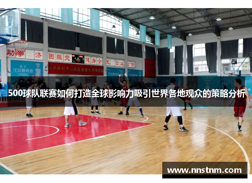 500球队联赛如何打造全球影响力吸引世界各地观众的策略分析