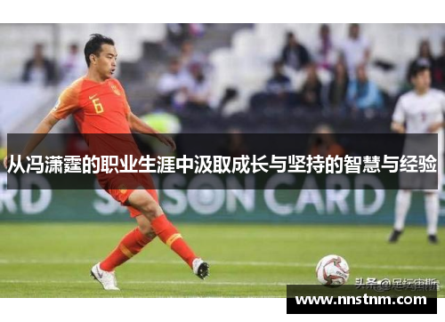 从冯潇霆的职业生涯中汲取成长与坚持的智慧与经验