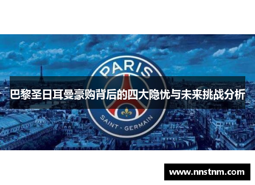巴黎圣日耳曼豪购背后的四大隐忧与未来挑战分析