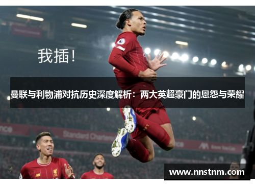 曼联与利物浦对抗历史深度解析：两大英超豪门的恩怨与荣耀