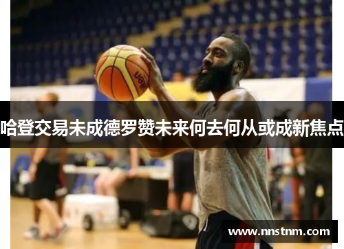 哈登交易未成德罗赞未来何去何从或成新焦点