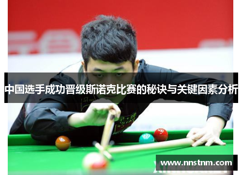 中国选手成功晋级斯诺克比赛的秘诀与关键因素分析