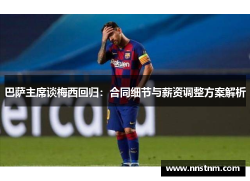 巴萨主席谈梅西回归：合同细节与薪资调整方案解析