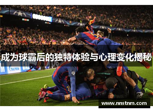 成为球霸后的独特体验与心理变化揭秘