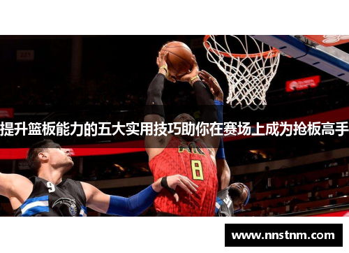 提升篮板能力的五大实用技巧助你在赛场上成为抢板高手