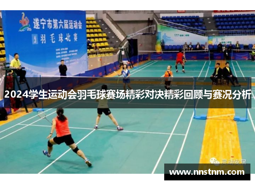2024学生运动会羽毛球赛场精彩对决精彩回顾与赛况分析