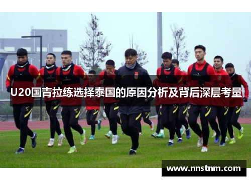 U20国青拉练选择泰国的原因分析及背后深层考量