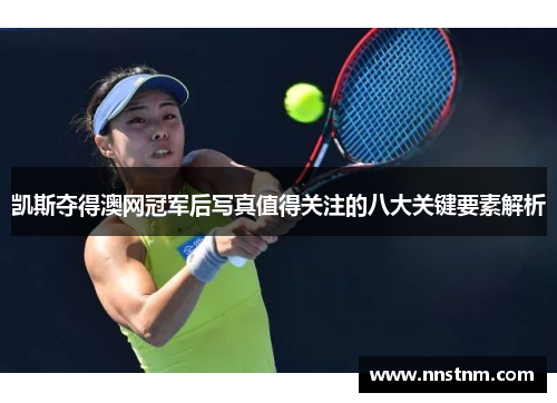 凯斯夺得澳网冠军后写真值得关注的八大关键要素解析