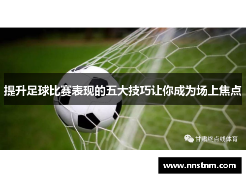 提升足球比赛表现的五大技巧让你成为场上焦点