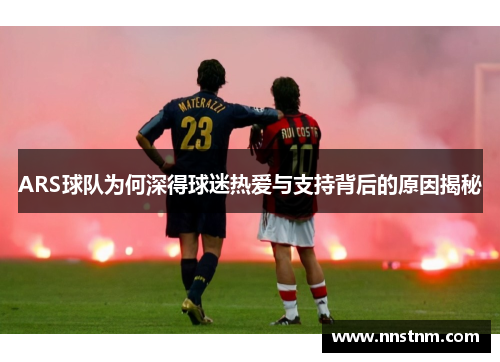 ARS球队为何深得球迷热爱与支持背后的原因揭秘