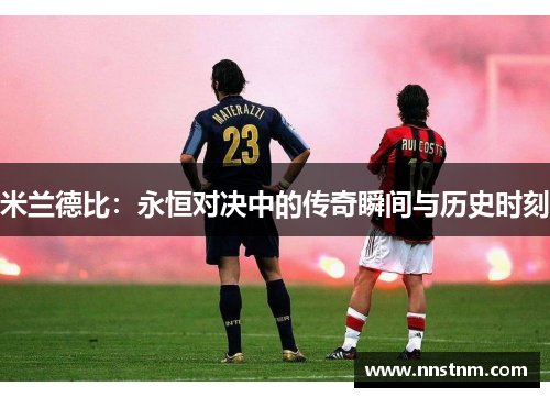 米兰德比：永恒对决中的传奇瞬间与历史时刻