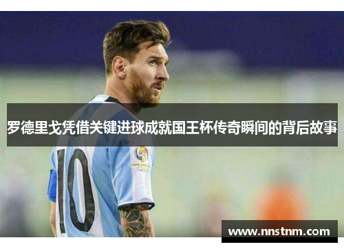 罗德里戈凭借关键进球成就国王杯传奇瞬间的背后故事