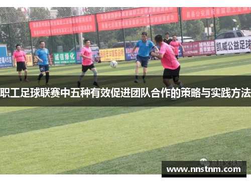 职工足球联赛中五种有效促进团队合作的策略与实践方法